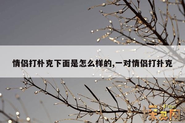 情侣打朴克下面是怎么样的,打扑克牌情侣