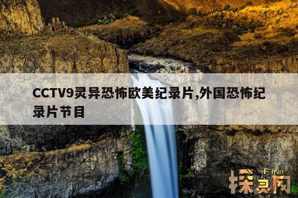 CCTV9灵异恐怖欧美纪录片,cctv10灵异纪录片