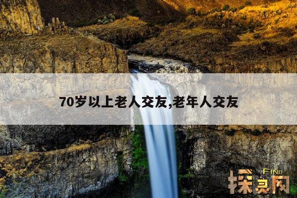 70岁以上老人交友,70岁老人找个伴合适