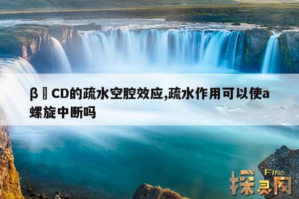 β–CD的疏水空腔效应,疏水作用可以使a螺旋中断吗？