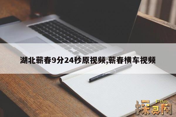 湖北蕲春9分24秒原视频,我想看蕲春