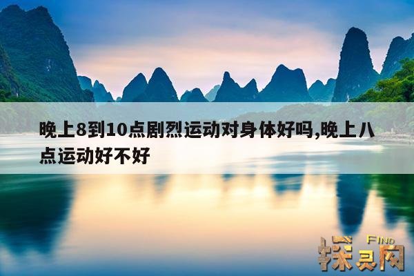 晚上8到10点剧烈运动对身体好吗？,晚上8点运动对身体有害么