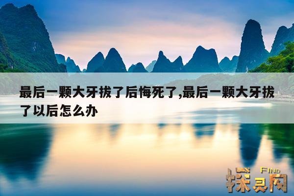 最后一颗大牙拔了后悔死了,最后一颗大牙拔了不镶的危害