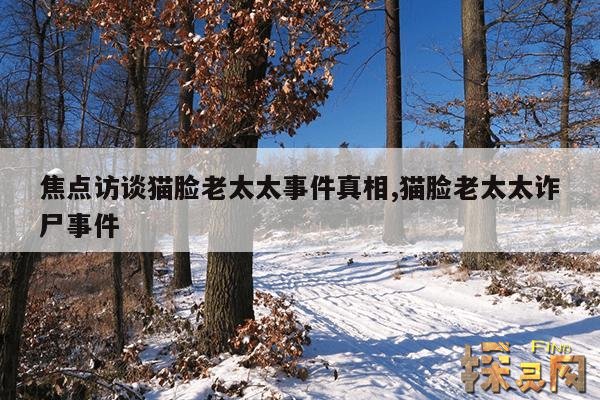 焦点访谈猫脸老太太事件真相,猫脸老太太诈尸事件