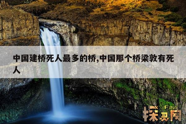 中国建桥死人最多的桥,中国建桥死人最多的桥是哪里