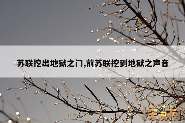 苏联挖出地狱之门,苏联挖出地狱之门是真的吗？