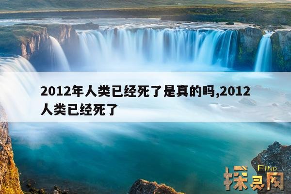 2012年人类已经死了是真的吗？,人类在2012年就灭了吗？