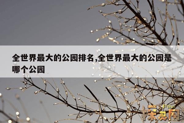 全世界最大的公园排名,全世界最大的公园在哪里