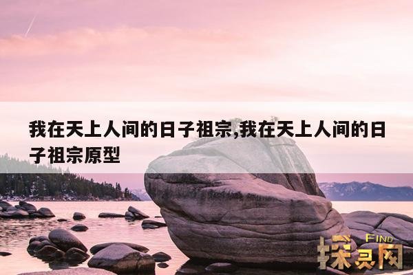 我在天上人间的日子祖宗,我在天上人间的日子祖宗是谁