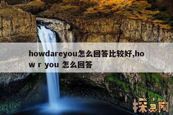 howdareyou怎么回答比较好,howoldareyou怎么回答三种回答方式