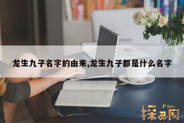 龙生九子名字的由来,龙生九子各自的名字以及含义