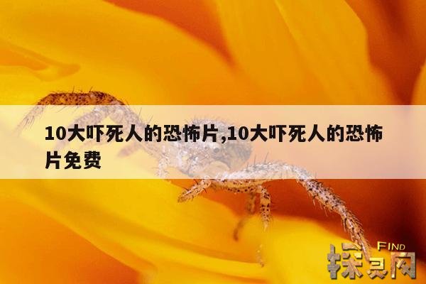 10大吓死人的恐怖片,10大吓死人的恐怖片真实故事