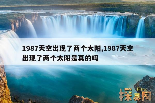 1987天空出现了两个太阳,1987天空出现了两个太阳是真的吗？