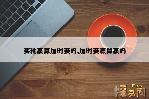 买输赢算加时赛吗？,买球输赢算不算加时赛