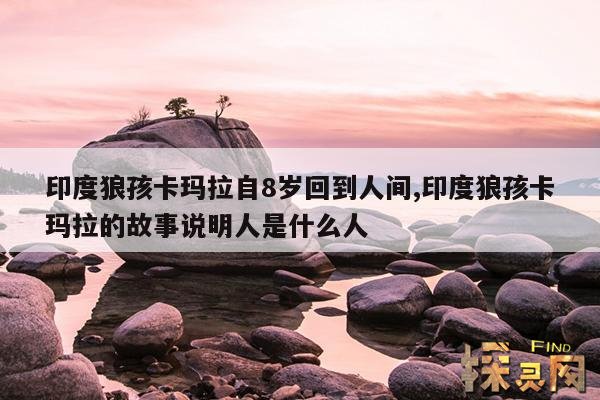 印度狼孩卡玛拉自8岁回到人间,印度狼孩卡马拉自八岁