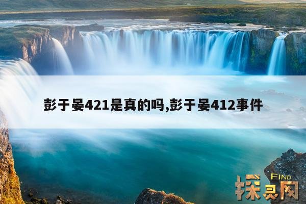 彭于晏421是真的吗？,彭于晏421内容