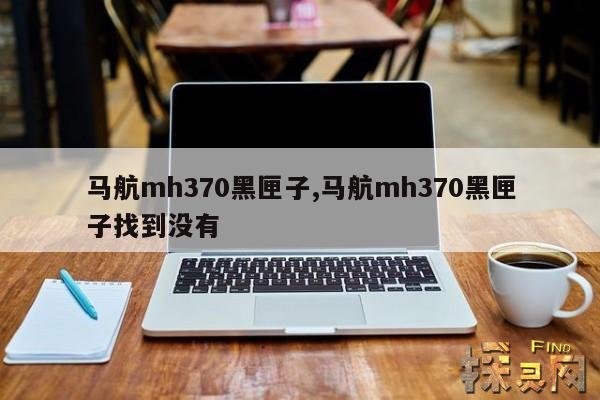 马航mh370黑匣子,马航mh370黑匣子为什么找不到