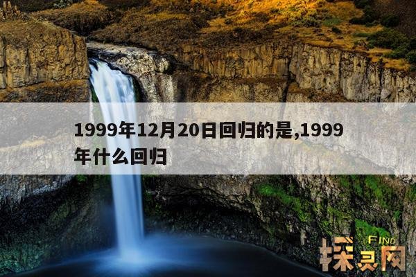 1999年12月20日回归的是,19991220什么回归